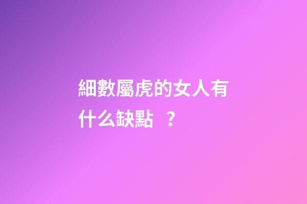 細數屬虎的女人有什么缺點？